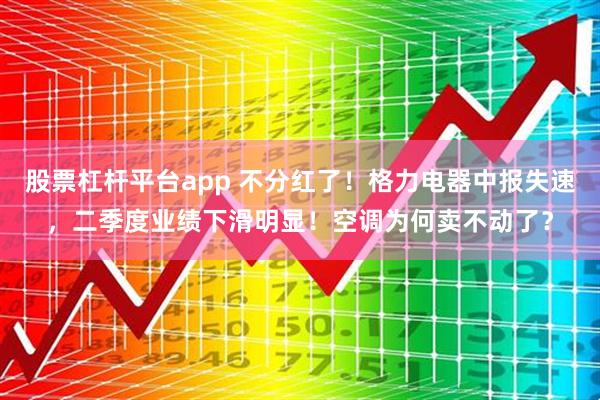 股票杠杆平台app 不分红了！格力电器中报失速，二季度业绩下滑明显！空调为何卖不动了？