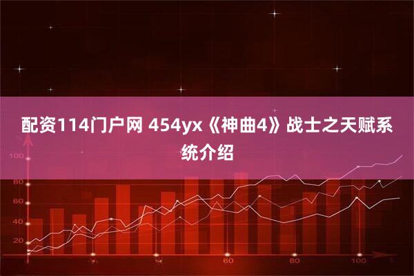 配资114门户网 454yx《神曲4》战士之天赋系统介绍