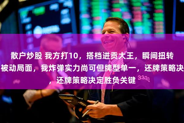 散户炒股 我方打10，搭档进贡大王，瞬间扭转单牌失控的被动局面，我炸弹实力尚可但牌型单一，还牌策略决定胜负关键