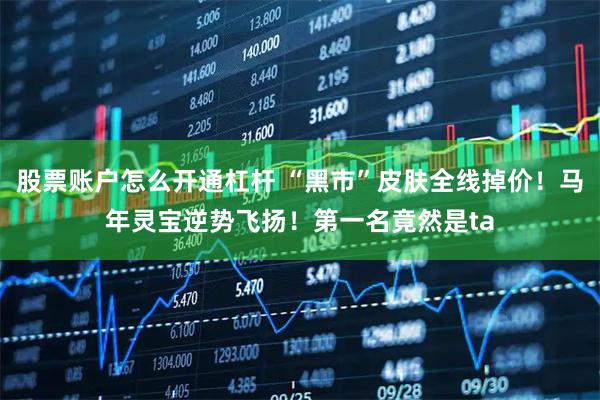 股票账户怎么开通杠杆 “黑市”皮肤全线掉价！马年灵宝逆势飞扬！第一名竟然是ta
