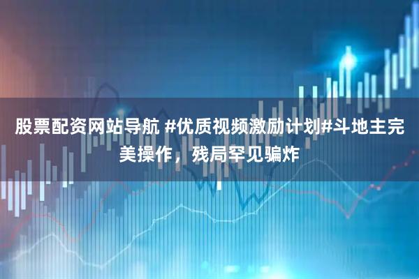 股票配资网站导航 #优质视频激励计划#斗地主完美操作，残局罕见骗炸