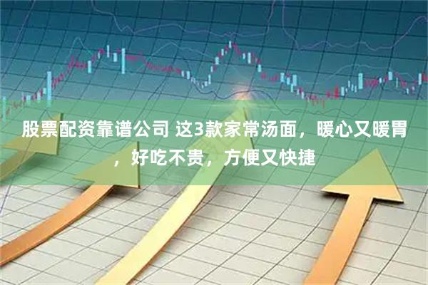 股票配资靠谱公司 这3款家常汤面，暖心又暖胃，好吃不贵，方便又快捷