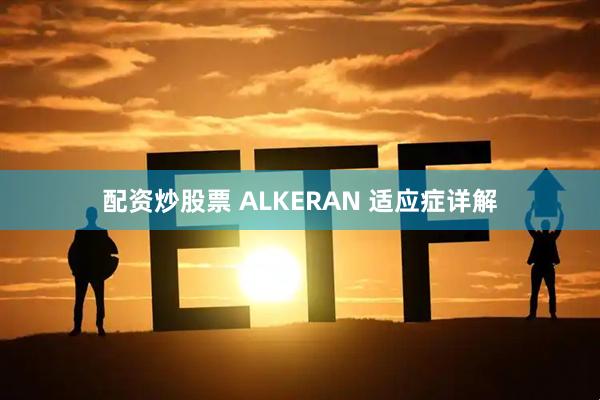 配资炒股票 ALKERAN 适应症详解