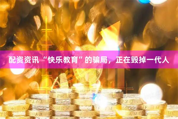 配资资讯 “快乐教育”的骗局，正在毁掉一代人