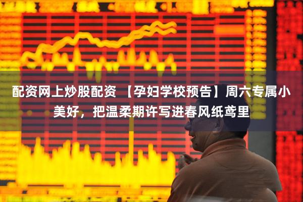 配资网上炒股配资 【孕妇学校预告】周六专属小美好，把温柔期许写进春风纸鸢里